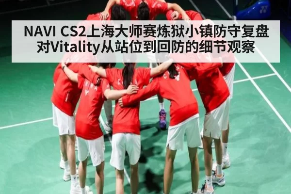 NAVI CS2上海大师赛炼狱小镇防守复盘 对Vitality从站位到回防的细节观察（BANDAO SPORTS）