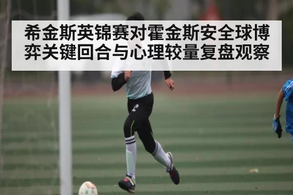 希金斯英锦赛对霍金斯安全球博弈关键回合与心理较量复盘观察（BANDAO SPORTS）